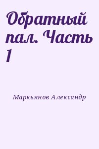 Маркьянов   Александр - Обратный пал. Часть 1