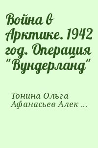 Тонина Ольга, Афанасьев Александр - Война в Арктике. 1942 год. Операция "Вундерланд"