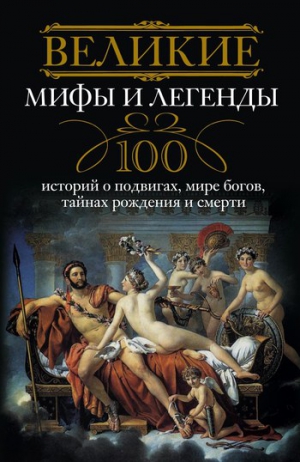 Мудрова Ирина - Великие мифы и легенды. 100 историй о подвигах, мире богов, тайнах рождения и смерти