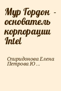 Спиридонова Елена, Петрова Юлия - Мур Гордон  - основатель корпорации Intel