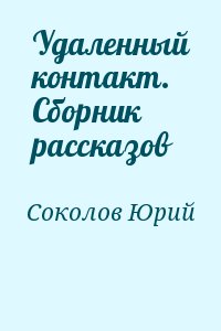 Соколов Юрий - Удаленный контакт. Сборник рассказов