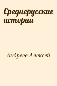 Андреев Алексей - Среднерусские истории