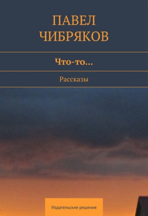 Чибряков Павел - Что-то… (сборник)