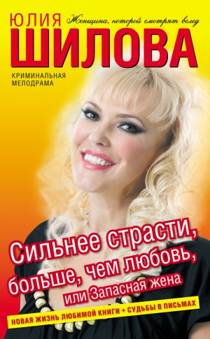Шилова Юлия - Сильнее страсти, больше, чем любовь, или Запасная жена