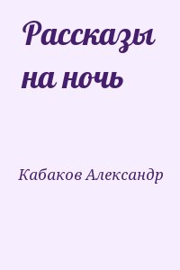 Кабаков Александр - Рассказы на ночь