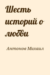 Антонов Михаил - Шесть историй о любви