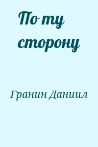 Гранин Даниил - По ту сторону