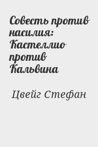 Цвейг Стефан - Совесть против насилия: Кастеллио против Кальвина