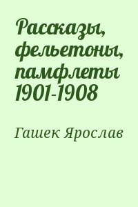 Гашек Ярослав - Рассказы, фельетоны, памфлеты 1901-1908