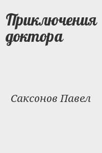 Саксонов Павел - Приключения доктора