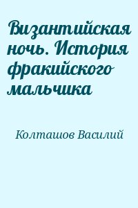 Колташов Василий - Византийская ночь. История фракийского мальчика