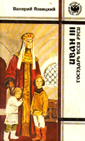 Язвицкий Валерий - Иван III - государь всея Руси (Книги первая, вторая, третья)