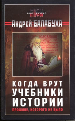 Балабуха Андрей - Когда врут учебники истории. Прошлое, которого не было [без иллюстраций]