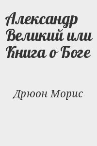 Дрюон Морис - Александр Великий или Книга о Боге