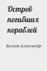 Беляев  Александр - Остров погибших кораблей