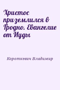 Короткевич Владимир - Христос приземлился в Гродно. Евангелие от Иуды