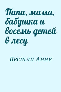 Вестли Анне - Папа, мама, бабушка и восемь детей в лесу