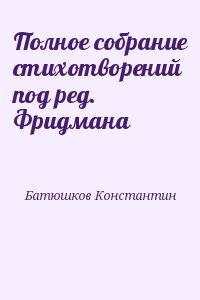 Батюшков Константин - Полное собрание стихотворений под ред. Фридмана