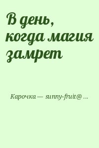Карочка &mdash; sunny-fruit@mail.ru - В день, когда магия замрет