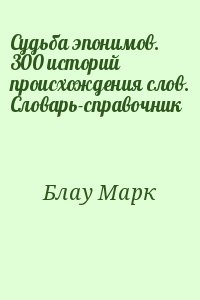 Блау Марк - Судьба эпонимов. 300 историй происхождения слов. Словарь-справочник