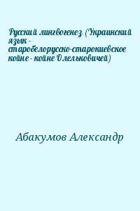 Абакумов Александр - Русский лингвогенез (Украинский язык - старобелорусско-старокиевское койне - койне Олельковичей)