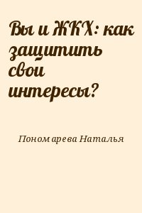 Пономарева Наталья - Вы и ЖКХ: как защитить свои интересы?