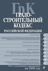 Градостроительный кодекс Российской Федерации. Текст с изменениями и дополнениями на 2009 год
