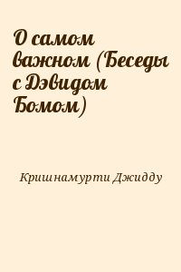 Кришнамурти Джидду - О самом важном (Беседы с Дэвидом Бомом)