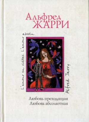 Жарри Альфред - Любовь преходящая. Любовь абсолютная