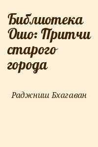 Раджниш Бхагаван - Библиотека Ошо: Притчи старого города