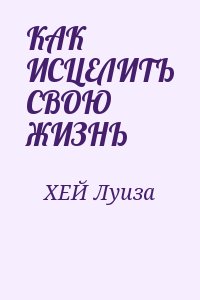 ХЕЙ Луиза - КАК ИСЦЕЛИТЬ СВОЮ ЖИЗНЬ