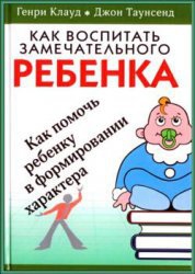 Клауд Генри, Таунсенд Джон - Как воспитать замечательного ребенка