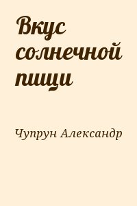 Чупрун Александр - Вкус солнечной пищи