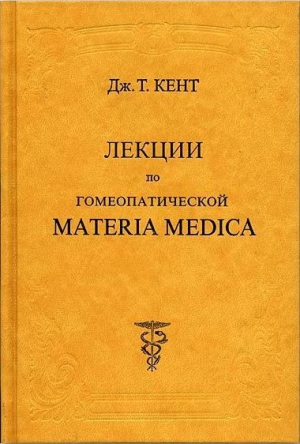 Джеймс Кент - Лекции по гомеопатической MATERIA MEDICA