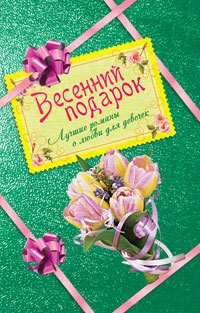 Иванова Вера, Лубенец Светлана, Щеглова Ирина - Весенний подарок для девочек. Лучшие романы о любви (сборник)