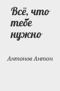 Антонов Антон - Всё, что тебе нужно