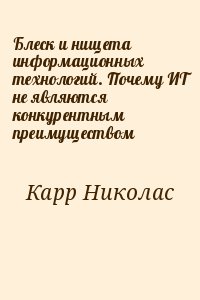 Карр Николас - Блеск и нищета информационных технологий. Почему ИТ не являются конкурентным преимуществом