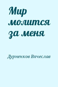 Дурненков Вячеслав - Мир молится за меня