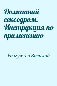 Разгуляев Василий - Домашний сексодром. Инструкция по применению