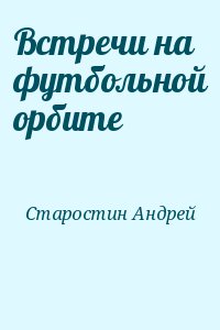 Старостин Андрей - Встречи на футбольной орбите