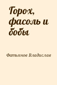 Фатьянов Владислав - Горох, фасоль и бобы