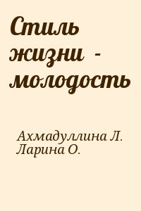 Ахмадуллина Л., Ларина О. - Стиль жизни  - молодость