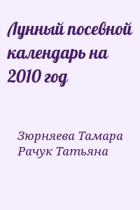 Зюрняева Тамара, Рачук Татьяна - Лунный посевной календарь на 2010 год