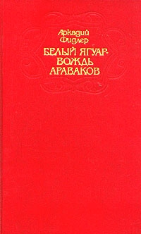 Фидлер Аркадий - Белый ягуар - вождь араваков. Трилогия