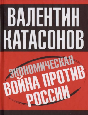 Катасонов Валентин - Экономическая война против России