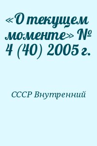СССР Внутренний - «О текущем моменте» № 4 (40) 2005 г.