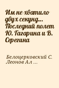 Белоцерковский С., Леонов Алексей - Им не хватило двух секунд… Последний полет Ю. Гагарина и В. Серегина