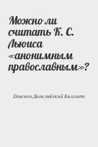 Епископ Диоклийский Каллист - Можно ли считать К. С. Льюиса «анонимным православным»?