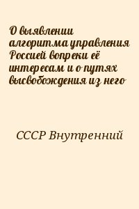 СССР Внутренний - О выявлении алгоритма управления Россией вопреки её интересам и о путях высвобождения из него