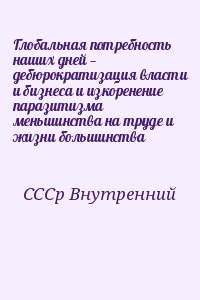 СССр Внутренний - Глобальная потребность наших дней — дебюрократизация власти и бизнеса и изкоренение паразитизма меньшинства на труде и жизни большинства